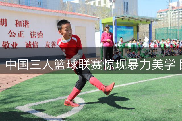 中国三人篮球联赛惊现暴力美学 民间扣将上演"鸭子飞天