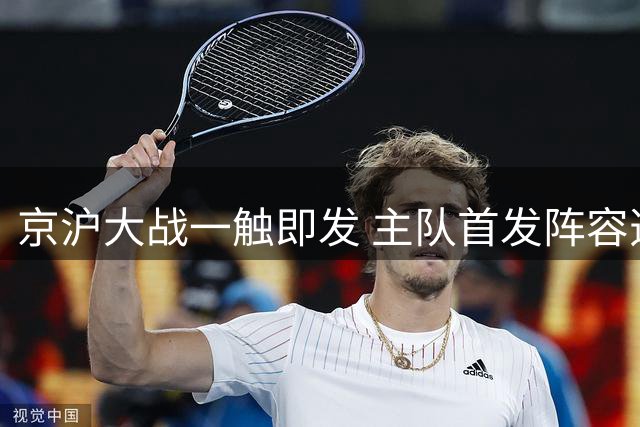 京沪大战一触即发 主队首发阵容透露战术玄机