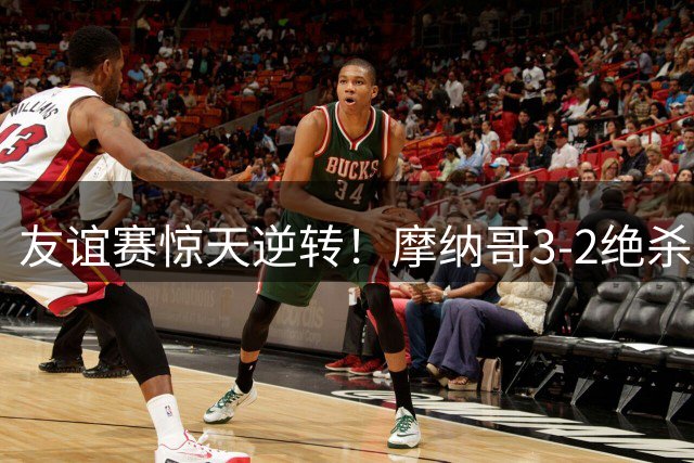 友谊赛惊天逆转！摩纳哥3-2绝杀利物浦，红军遭三球大翻盘
