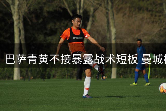 巴萨青黄不接暴露战术短板 曼城核心罗德里被指最佳解药