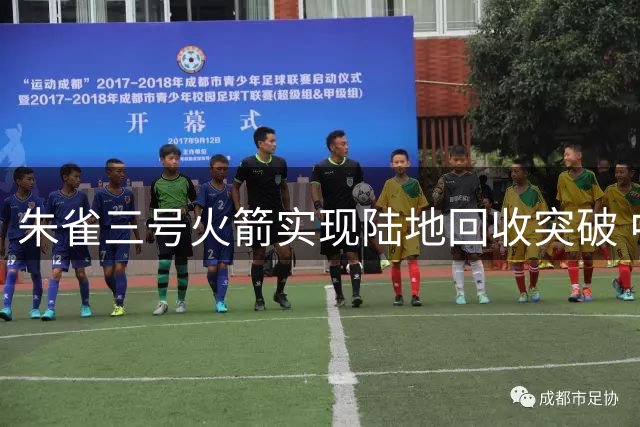 朱雀三号火箭实现陆地回收突破 中国商业航天迈入新阶段