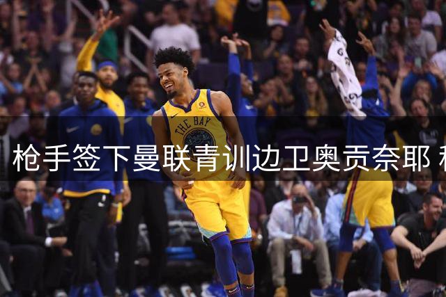 枪手签下曼联青训边卫奥贡奈耶 租借纽波特期间表现抢眼