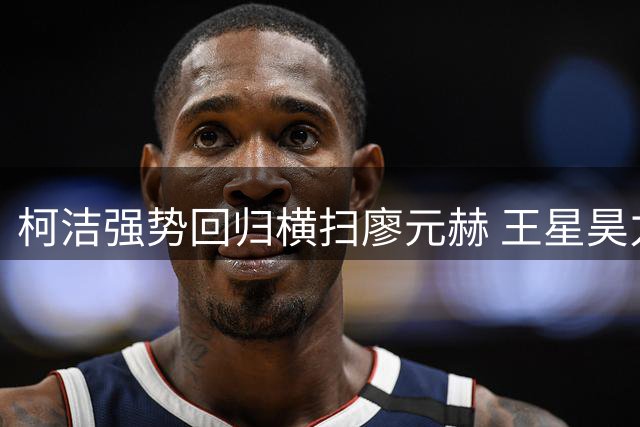 柯洁强势回归横扫廖元赫 王星昊力克丁浩爆出冷门