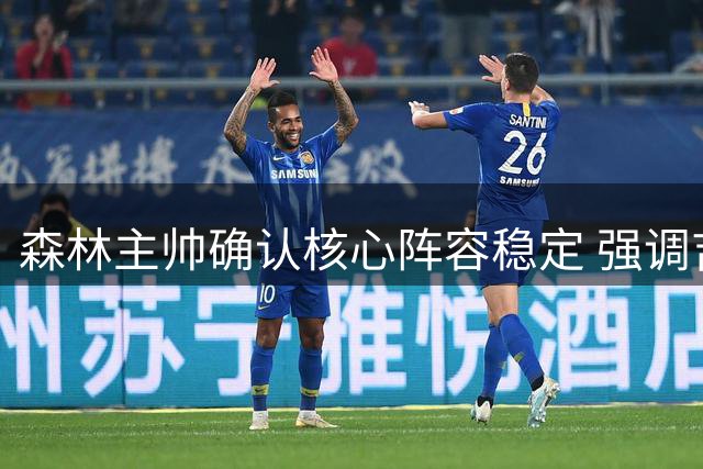 森林主帅确认核心阵容稳定 强调吉布斯-怀特留队