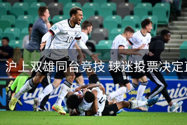 沪上双雄同台竞技 球迷投票决定直播场次