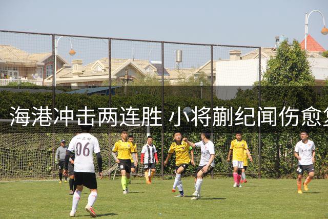 海港冲击两连胜 小将蒯纪闻伤愈复出