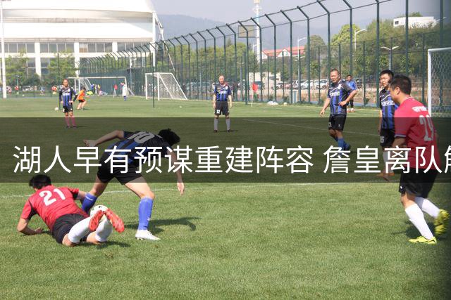 湖人早有预谋重建阵容 詹皇离队触发全新布局