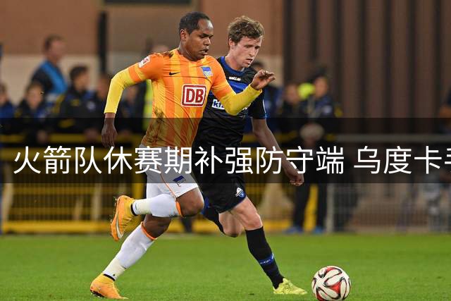火箭队休赛期补强防守端 乌度卡手握联盟最强防守武器库