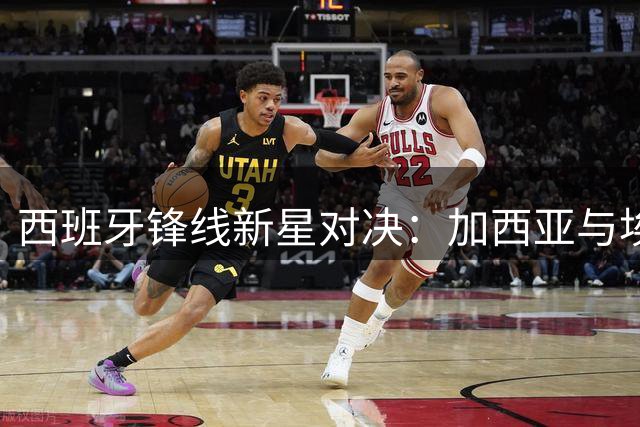 西班牙锋线新星对决：加西亚与埃斯皮争夺国家队席位