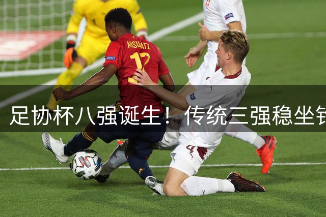 足协杯八强诞生！传统三强稳坐钓鱼台 成都蓉城爆冷出局