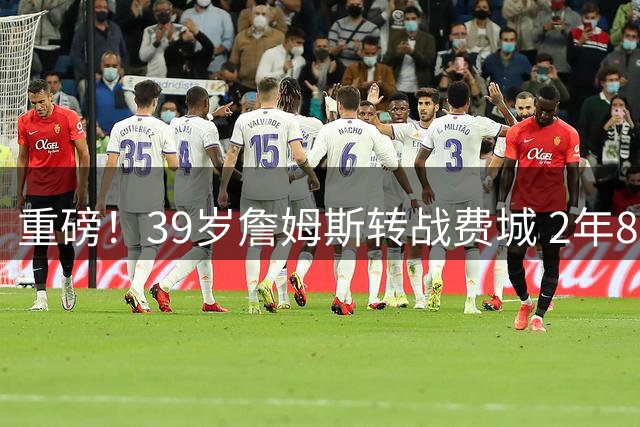 重磅！39岁詹姆斯转战费城 2年800万签约76人开启新征程