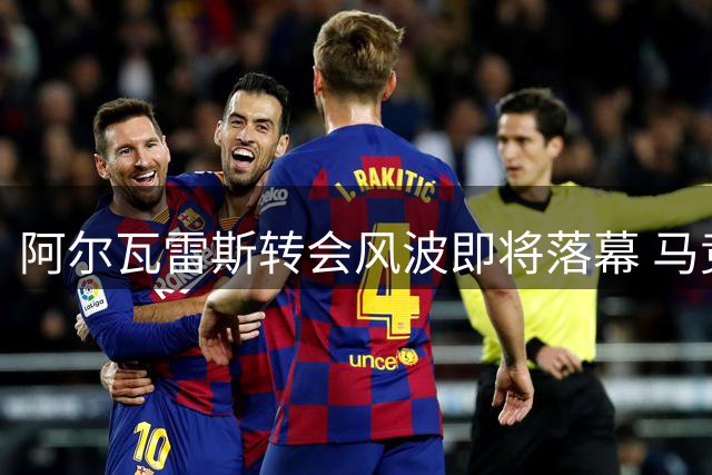阿尔瓦雷斯转会风波即将落幕 马竞设最后通牒