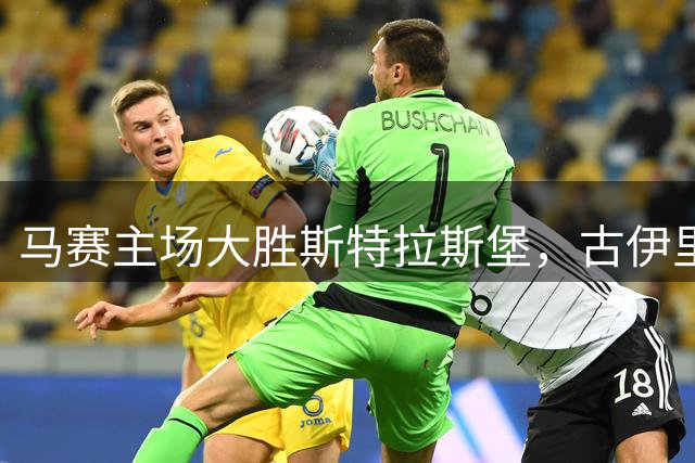 马赛主场大胜斯特拉斯堡，古伊里领衔四球盛宴