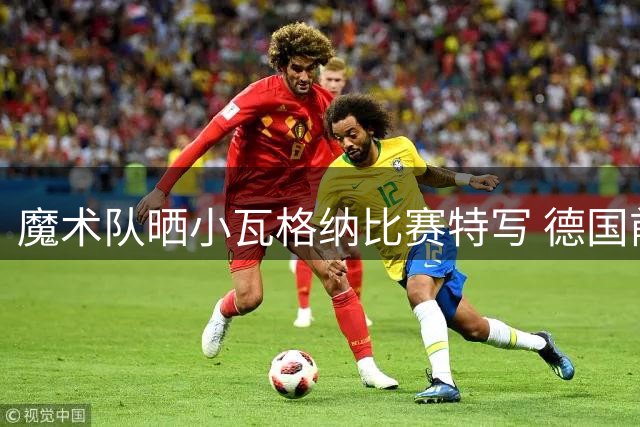 魔术队晒小瓦格纳比赛特写 德国前锋佩戴防护面具亮相